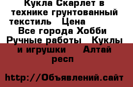 Кукла Скарлет в технике грунтованный текстиль › Цена ­ 4 000 - Все города Хобби. Ручные работы » Куклы и игрушки   . Алтай респ.